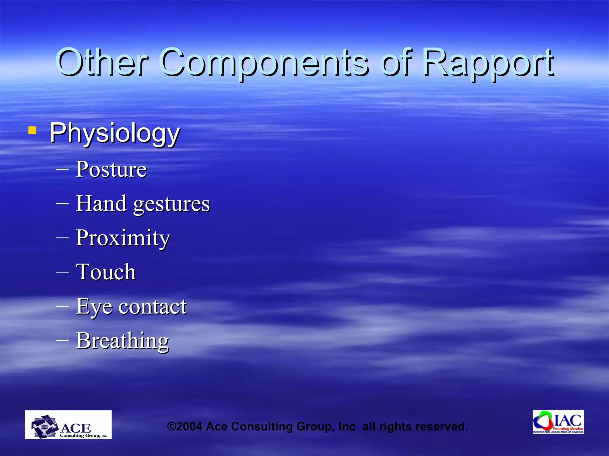 Other Components of Rapport Physiology Posture Hand gestures Proximity Touch Eye contact Breathing 