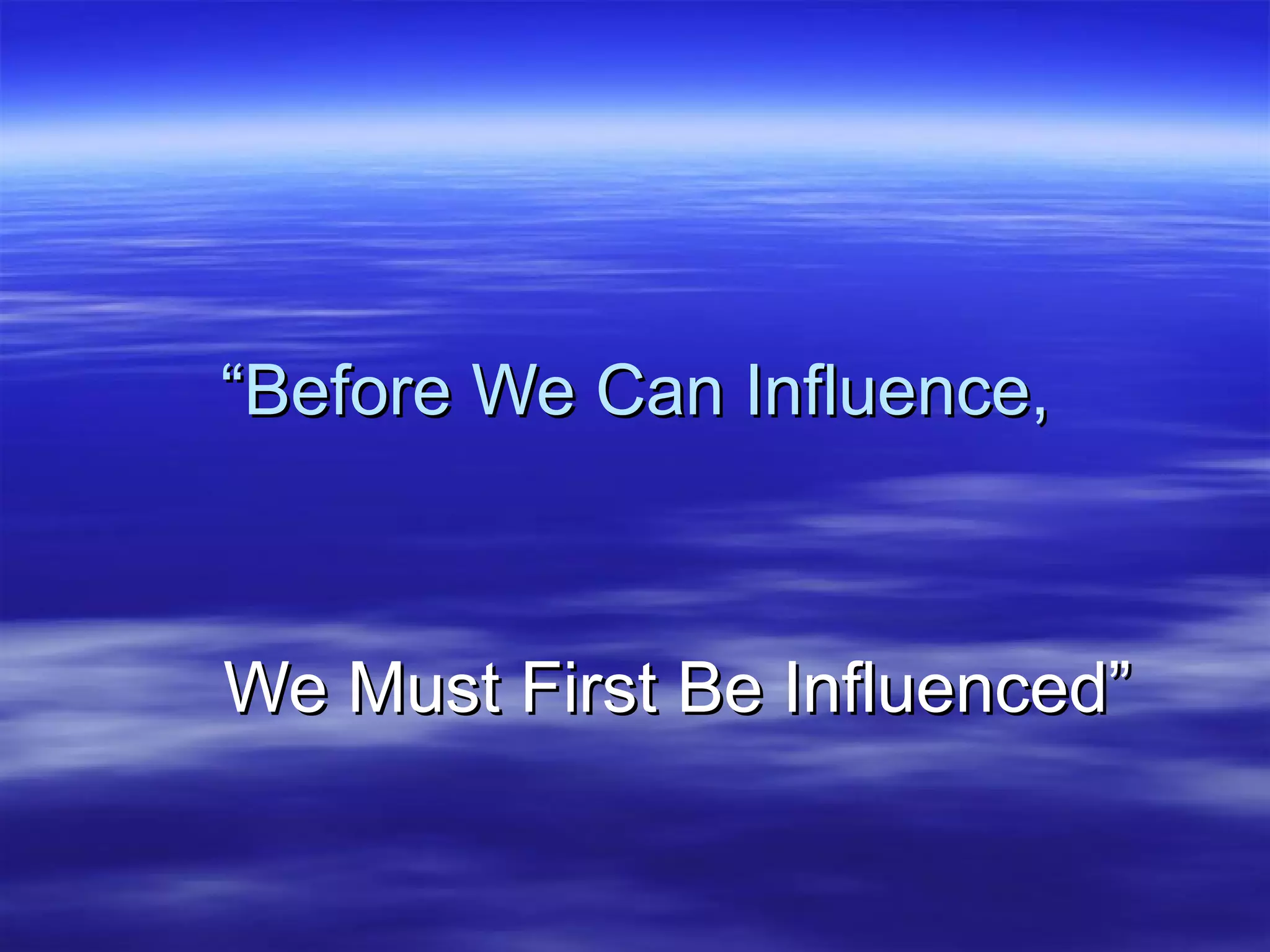 “ Before We Can Influence, We Must First Be Influenced” 