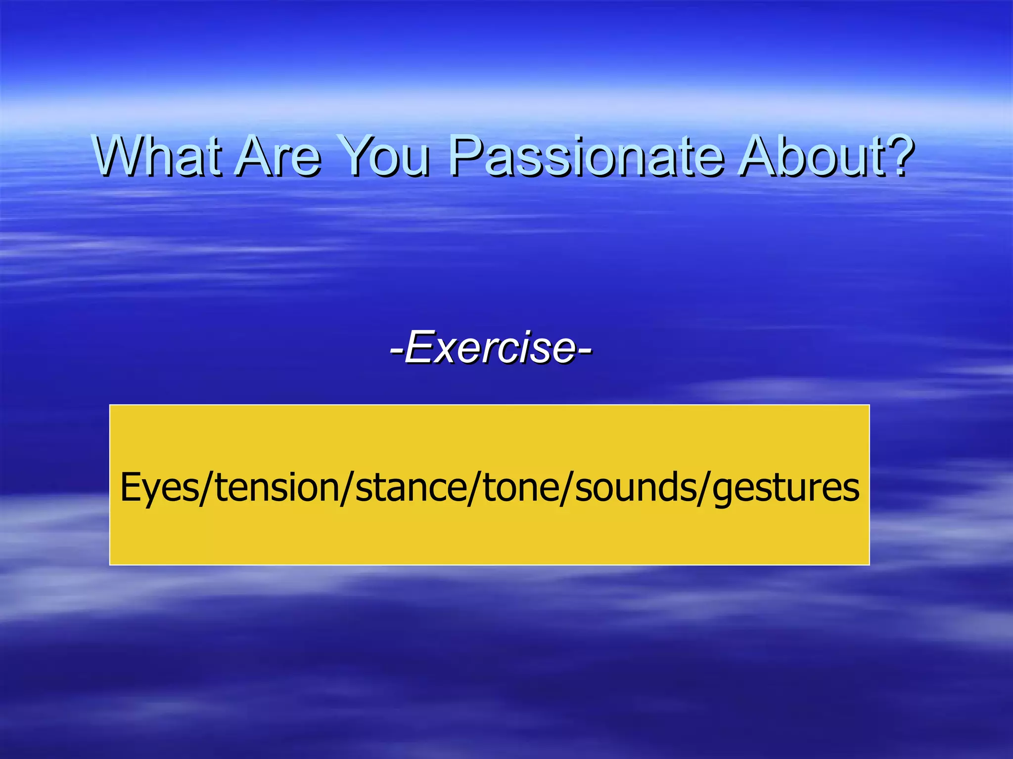 What Are You Passionate About? -Exercise- Eyes/tension/stance/tone/sounds/gestures 