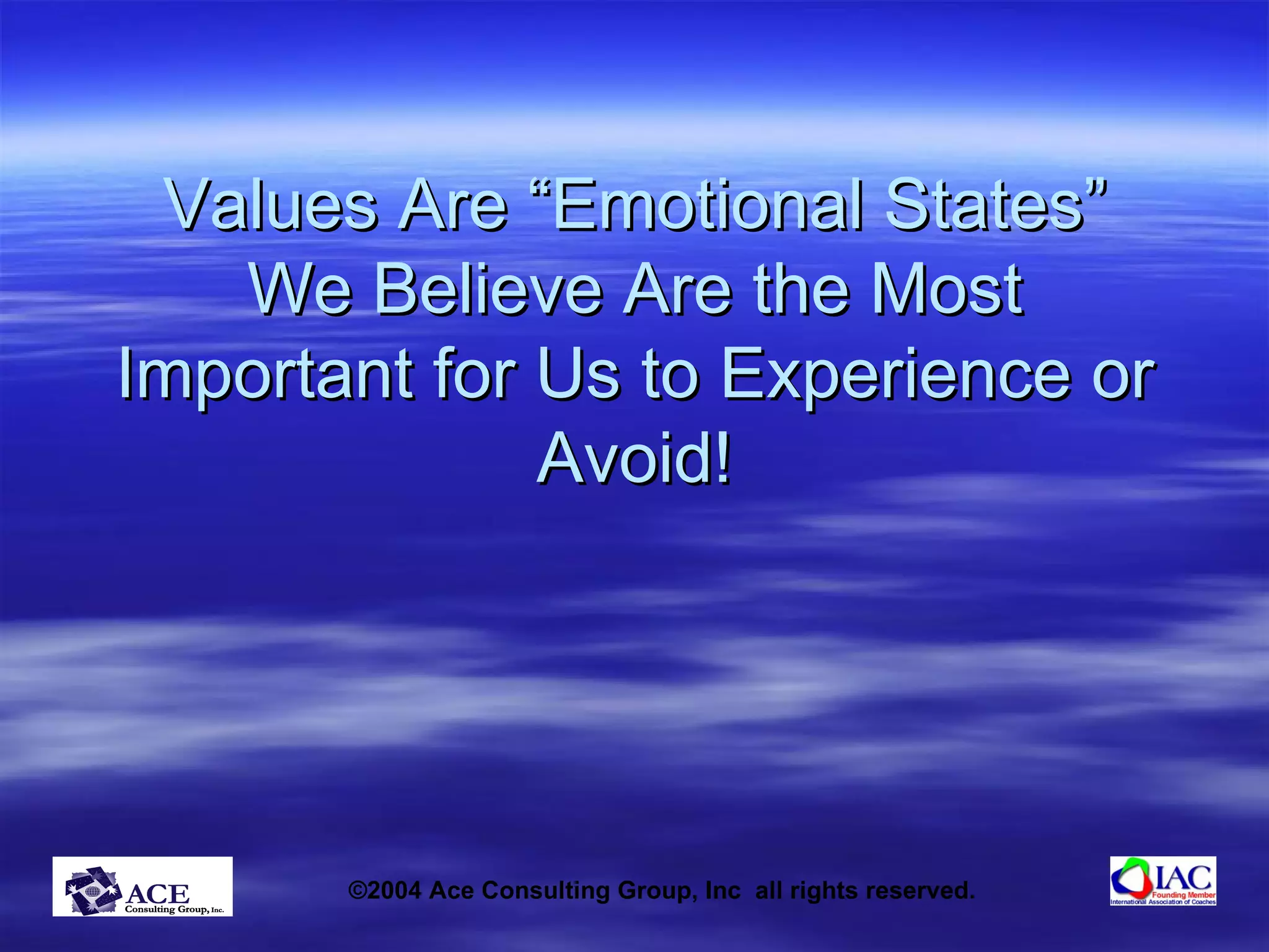 Values Are “Emotional States” We Believe Are the Most Important for Us to Experience or Avoid! 