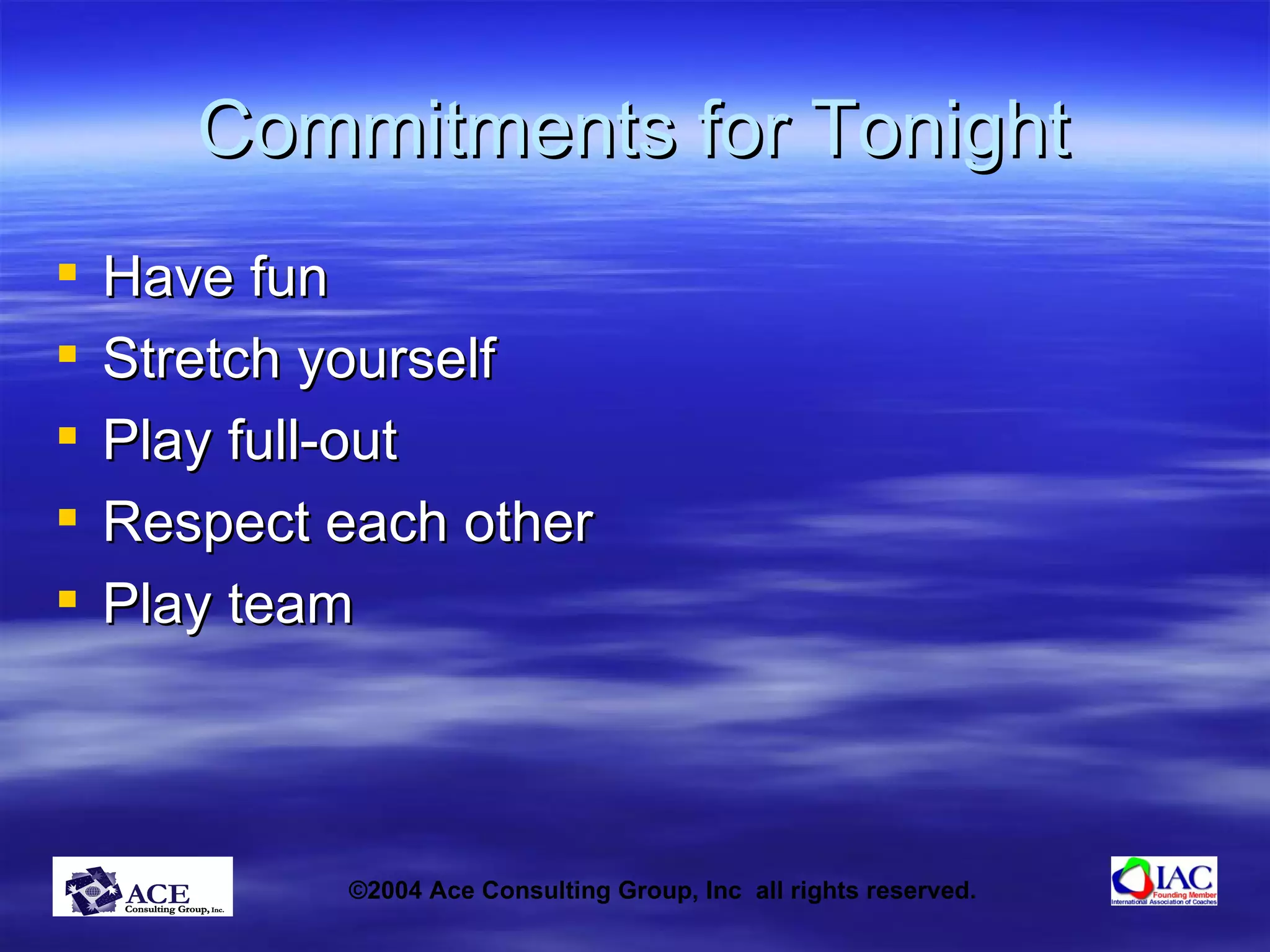 Commitments for Tonight Have fun Stretch yourself Play full-out Respect each other Play team 