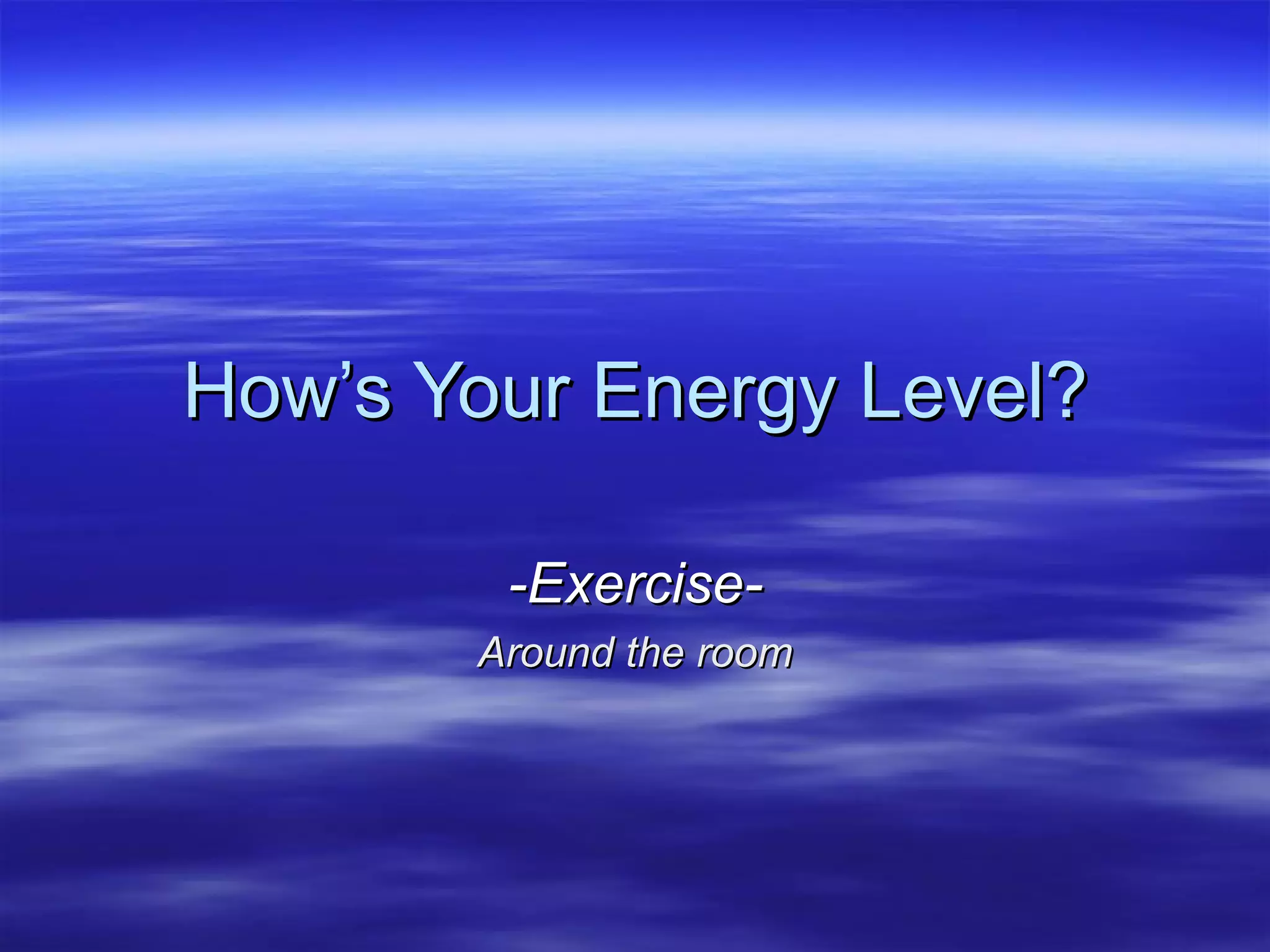 How’s Your Energy Level? -Exercise- Around the room 