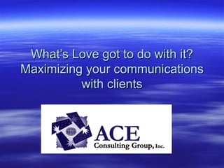 What’s Love got to do with it? Maximizing your communications with clients 