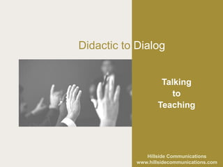 Didactic to Dialog


                    Talking
                       to
                   Teaching




               Hillside Communications
            www.hillsidecommunications.com
 