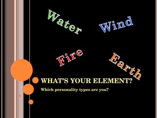 WHAT’S YOUR ELEMENT? ,[object Object]