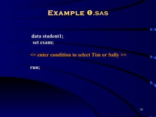 Example .sas


data student1;
set exam;

<< enter condition to select Tim or Sally >>

run;




                                               10
 