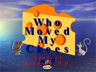 Who Moved Cheese? My Spencer Johnson, M.D. 