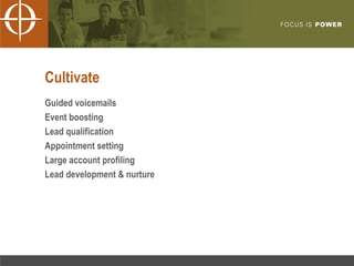 Cultivate Guided voicemails Event boosting Lead qualification Appointment setting Large account profiling Lead development & nurture 