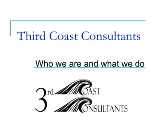 Third Coast Consultants Who we are and what we do 