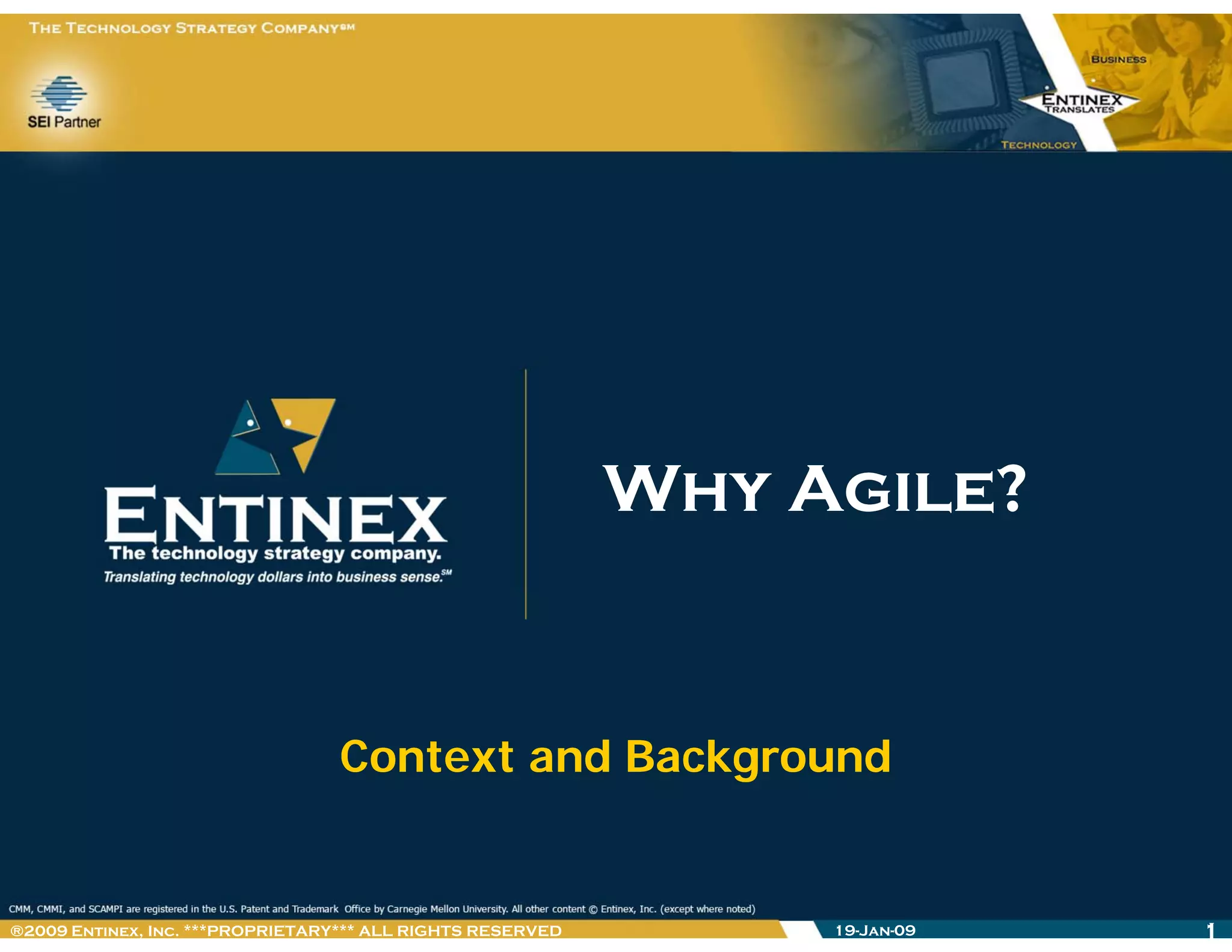 Why Agile?Why Agile?Why Agile?Why Agile?
Context and BackgroundContext and Background
19-Jan-09 1®2009 Entinex, Inc. ***PROPRIETARY*** ALL RIGHTS RESERVED
 