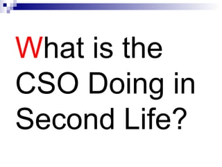W hat is the CSO Doing in Second Life? 