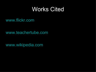 Works Cited www.flickr.com www.teachertube.com www.wikipedia.com 
