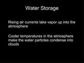 Water Storage Rising air currents take vapor up into the atmosphere Cooler temperatures in the atmosphere make the water particles condense into clouds 