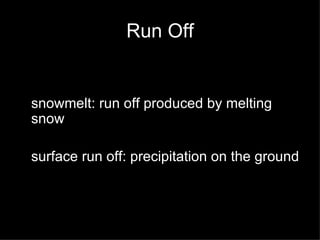 Run Off snowmelt: run off produced by melting snow surface run off: precipitation on the ground 