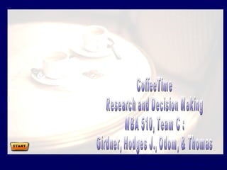 CoffeeTime Research and Decision Making MBA 510, Team C : Girdner, Hodges J., Odom, & Thomas 