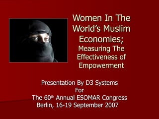 Women In The World’s Muslim Economies; Measuring The Effectiveness of Empowerment Presentation By D3 Systems For The 60 th  Annual ESOMAR Congress Berlin, 16-19 September 2007  