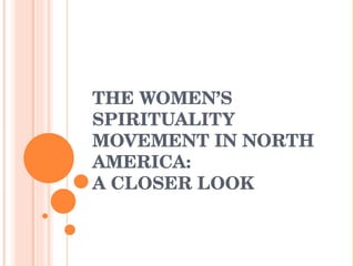 THE WOMEN’S SPIRITUALITY MOVEMENT IN NORTH AMERICA:  A CLOSER LOOK 