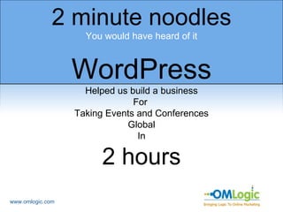www.omlogic.com 2 minute noodles You would have heard of it WordPress Helped us build a business For  Taking Events and Conferences Global In 2 hours 