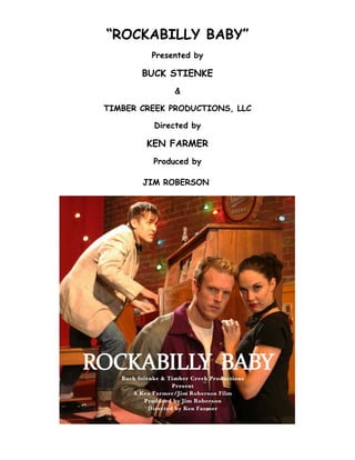 “ROCKABILLY BABY”
         Presented by

       BUCK STIENKE
              &

TIMBER CREEK PRODUCTIONS, LLC

         Directed by

        KEN FARMER
         Produced by

       JIM ROBERSON
 