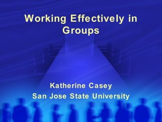 Working Effectively in Groups Katherine Casey San Jose State University 