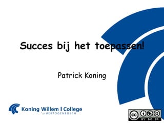 Succes bij het toepassen! Patrick Koning 