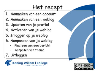 Het recept Aanmaken van een account Aanmaken van een weblog Updaten van je profiel Activeren van je weblog Inloggen op je weblog Aanpassen van je weblog Plaatsen van een bericht Aanpasen van thema Uitloggen 