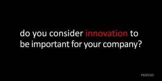do you consider innovation to
be important for your company?

                             PROCESOi
 