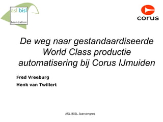 De weg naar gestandaardiseerde World Class productie automatisering bij Corus IJmuiden Fred Vreeburg Henk van Twillert 