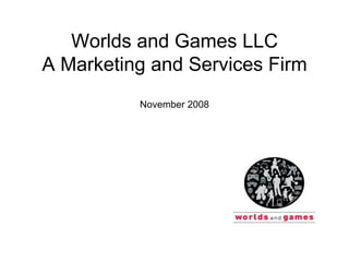 Worlds and Games LLC A Marketing and Services Firm November 2008 