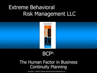 Extreme Behavioral  Risk Management LLC BCP h ™ The Human Factor in Business Continuity Planning 