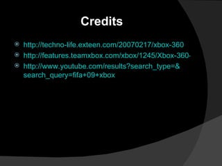 http://techno-life.exteen.com/20070217/xbox-360 http://features.teamxbox.com/xbox/1245/Xbox-360-FAQs/p1/ http:// www.youtube.com/results?search_type =& search_query =fifa+09+xbox Credits 