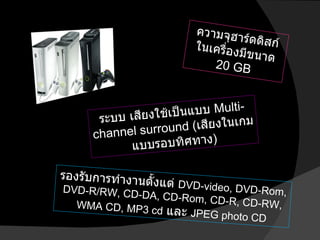 ความจุฮาร์ดดิสก์ในเครื่องมีขนาด   20 GB ระบบ เสียงใช้เป็นแบบ  Multi-channel surround ( เสียงในเกมแบบรอบทิศทาง ) รองรับการทำงานตั้งแต่  DVD-video, DVD-Rom, DVD-R/RW, CD-DA, CD-Rom, CD-R, CD-RW, WMA CD, MP3 cd   และ  JPEG photo CD 