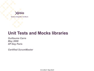 Unit Tests and Mocks libraries Guillaume Carre May 2008 XP Day Paris Certified ScrumMaster 