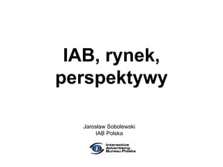 IAB, rynek, perspektywy Jarosław Sobolewski IAB Polska 