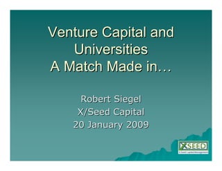 Venture Capital and
   Universities
A Match Made in…

     Robert Siegel
    X/Seed Capital
   20 January 2009
 