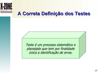 A Correta Definição dos Testes Teste é um processo sistemático e planejado que tem por finalidade única a identificação de erros. 