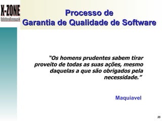 Processo de Garantia de Qualidade de Software “ Os homens prudentes sabem tirar proveito de todas as suas ações, mesmo daquelas a que são obrigados pela necessidade.”   Maquiavel 