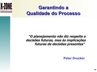 Garantindo a Qualidade do Processo "O planejamento não diz respeito a decisões futuras, mas às implicações futuras de decisões presentes"  Peter Drucker 