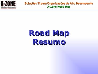 Road Map Resumo Soluções TI para Organizações de Alto Desempenho X-Zone Road Map 