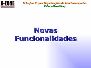 Novas Funcionalidades Soluções TI para Organizações de Alto Desempenho X-Zone Road Map 