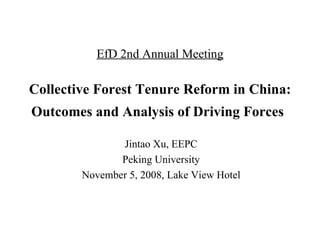 EfD 2nd Annual Meeting Collective Forest Tenure Reform in China: Outcomes and Analysis of Driving Forces   Jintao Xu, EEPC Peking University November 5, 2008, Lake View Hotel 