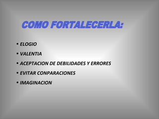 COMO FORTALECERLA: ELOGIO VALENTIA ACEPTACION DE DEBILIDADES Y ERRORES EVITAR CONPARACIONES IMAGINACION 