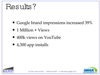 <ul><li>Google brand impressions increased 39% </li></ul><ul><li>1 Million + Views </li></ul><ul><li>400k views on YouTube...
