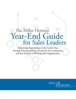 The Miller Heiman
                       Year-End Guide
                                        for Sales Leaders
                                   Optimizing Opportunities in the Current Year,
                             Strategic Planning and Sales Growth for the Coming Year,
                                 and Best Practices of Winning Sales Organizations.




Fiscal Year-End Guide.0507.indd
 