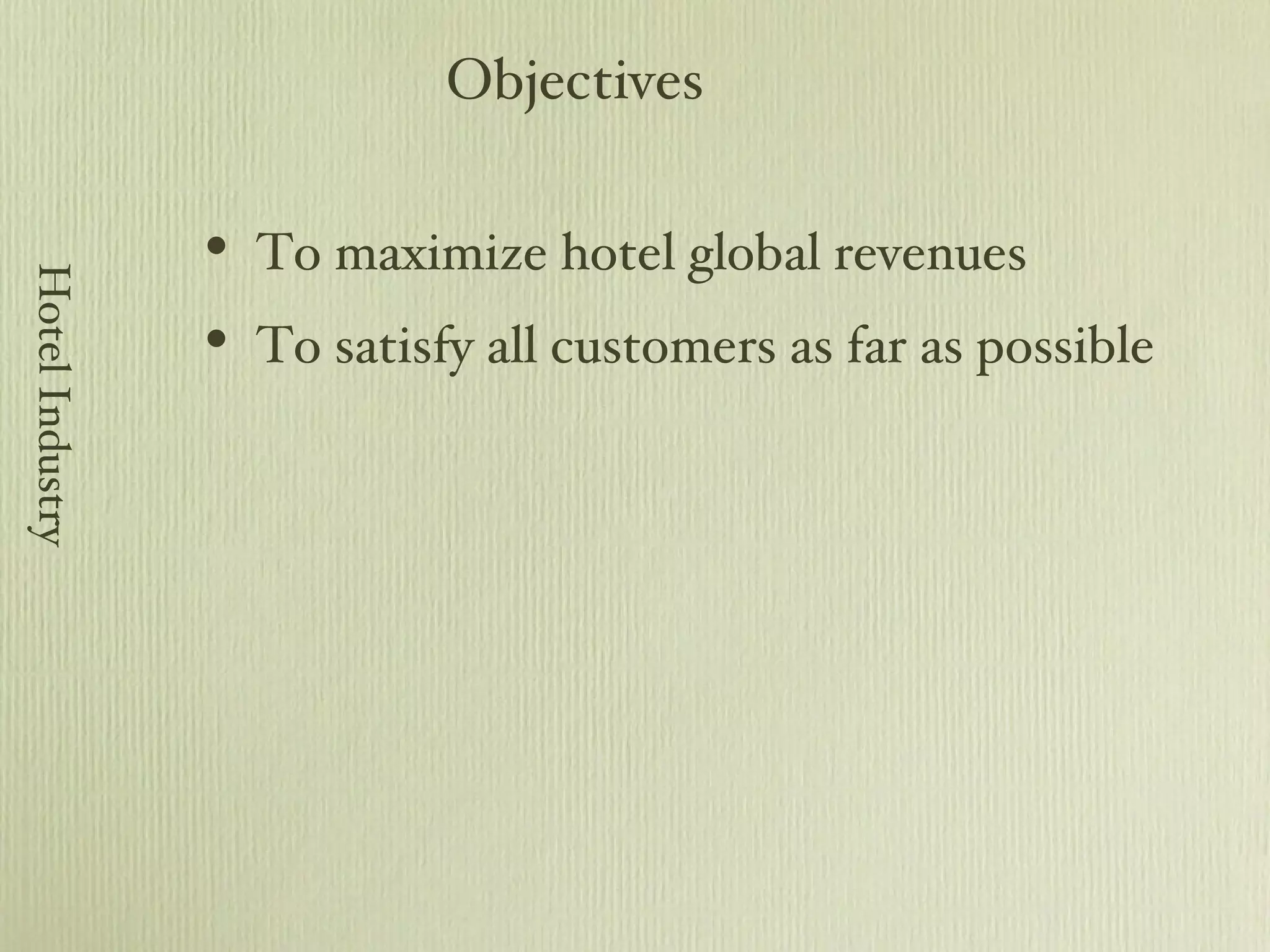 To maximize hotel global revenues To satisfy all customers as far as possible Objectives Hotel Industry 