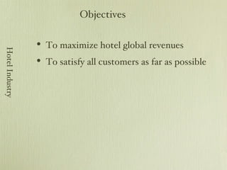 To maximize hotel global revenues To satisfy all customers as far as possible Objectives Hotel Industry 