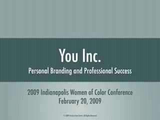 You Inc.
Personal Branding and Professional Success

2009 Indianapolis Women of Color Conference
            February 20, 2009
              © 2009 Jessica Faye Carter. All Rights Reserved.
 