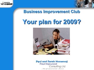 Business Improvement Club Your plan for 2009? Paul and Sarah Hopwood 