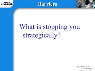Barriers What is stopping you strategically? 