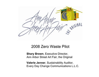 2008 Zero Waste Pilot
Shary Brown, Executive Director,
Ann Arbor Street Art Fair, the Original

Valerie Jenner, Sustainability Auditor,
Every Day Change Communications L.L.C.
 